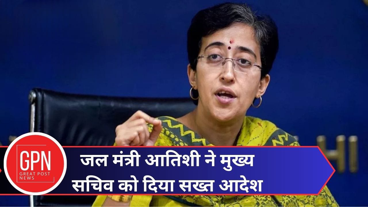 जल मंत्री आतिशी ने मुख्य सचिव को दिया साख्त आदेश | GPN News