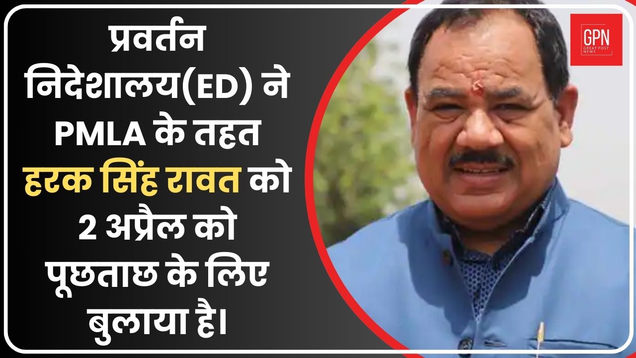 ED News: Uttrakhand के पूर्व मंत्री हरक सिंह रावत को ED का समन, 2 अप्रैल को होना है पेश | GPN News