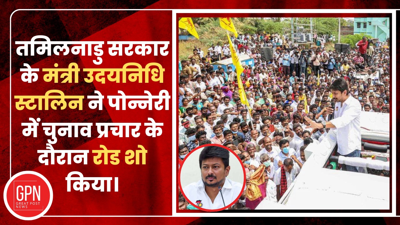 तमिलनाडु सरकार के मंत्री उदयनिधि स्टालिन ने पोन्नेरी में चुनाव प्रचार के दौरान रोड शो किया