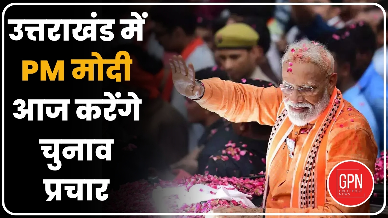 उत्तराखंड में PM मोदी आज करेंगे चुनाव प्रचार | Great Post News
