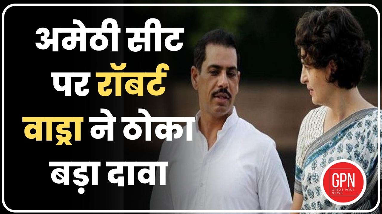 Breaking News| अमेठी सीट पर रॉबर्ट वाड्रा ने ठोका बड़ा दावा | Great Post News