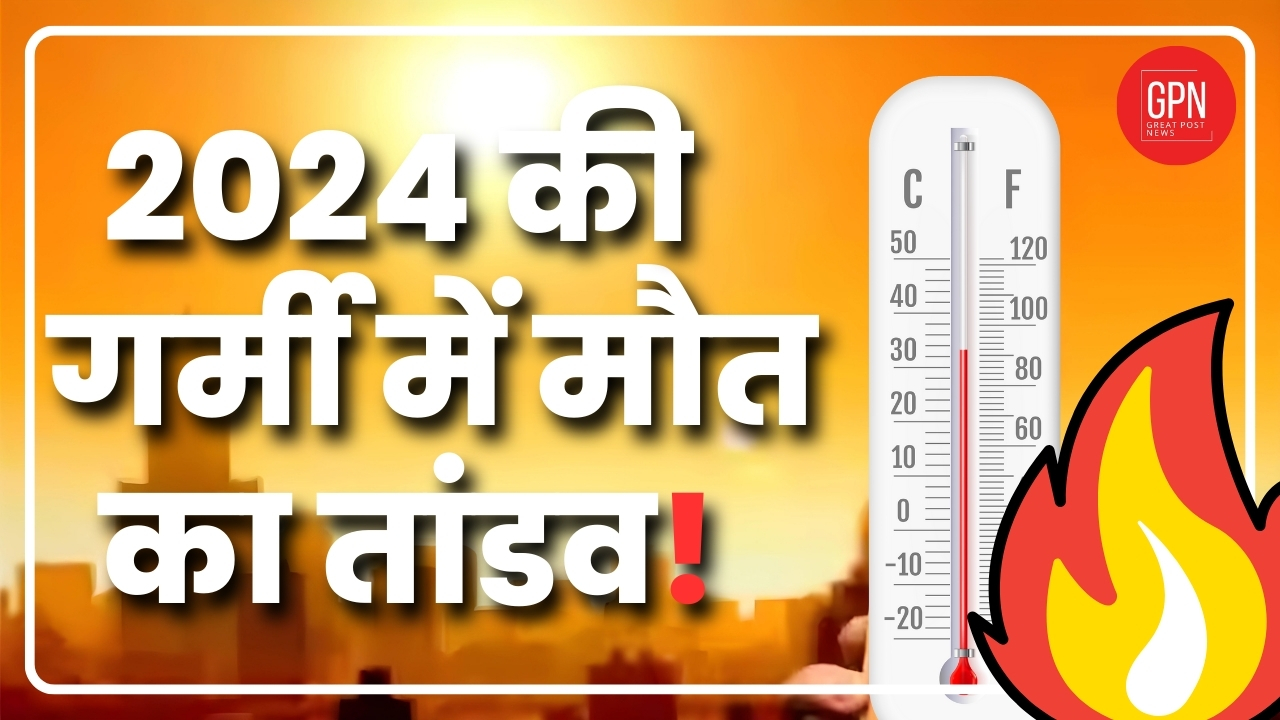 साल 2024 में मौसम का विकराल रूप |2024 की गर्मी में मौत का तांडव | Great Post News
