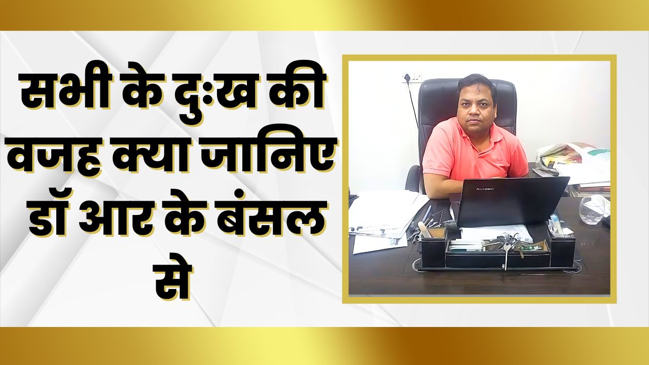 सभी के दुःख की वजह क्या जानिए -डॉ आर के बंसल से | Great Post News