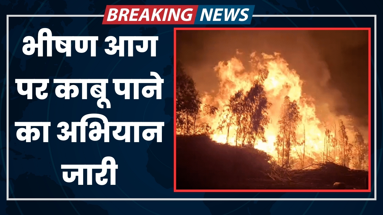 भीषण आग पर काबू पाने का अभियान जारी |Great Post News
