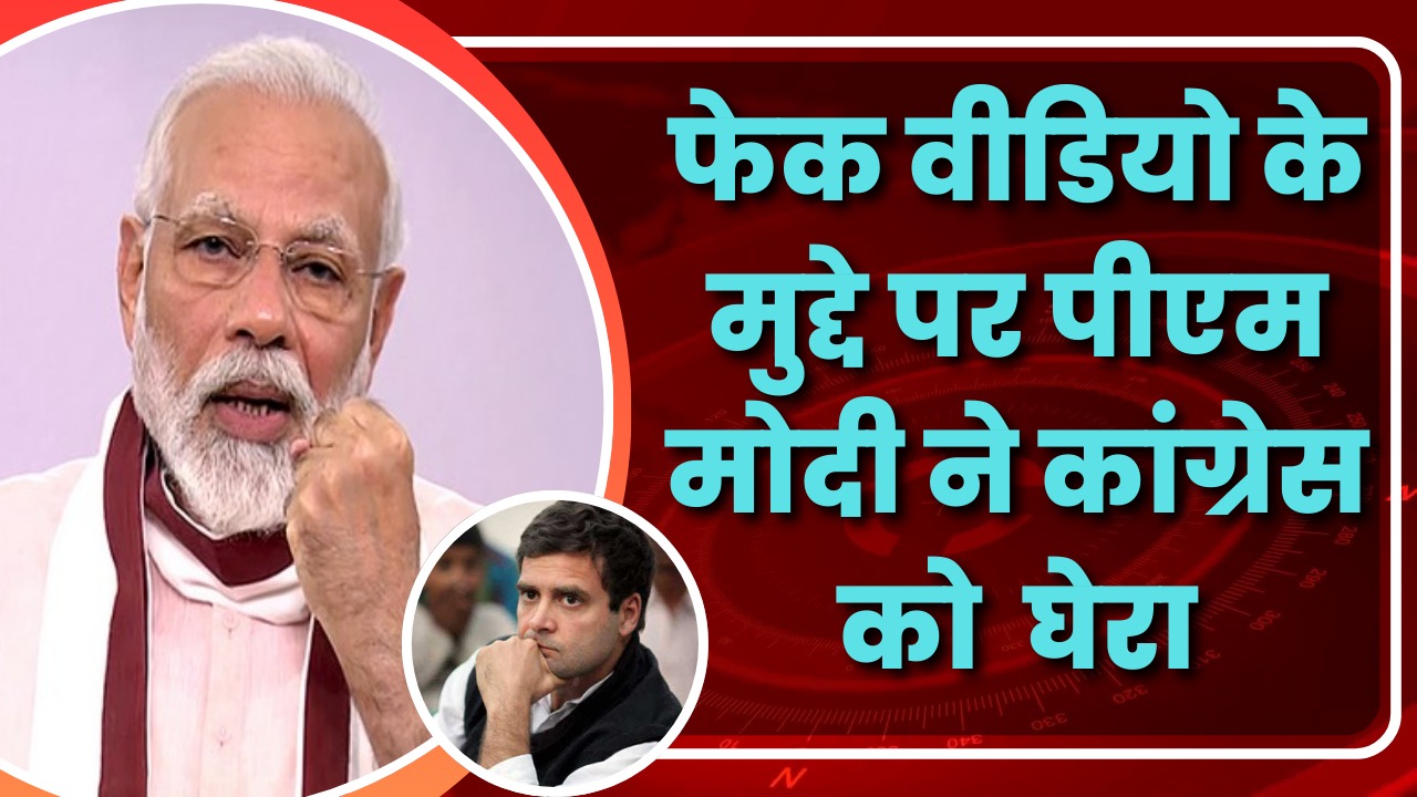 फेक वीडियो के मुद्दे पर पीएम मोदी ने कांग्रेस को घेरा। Great Post News
