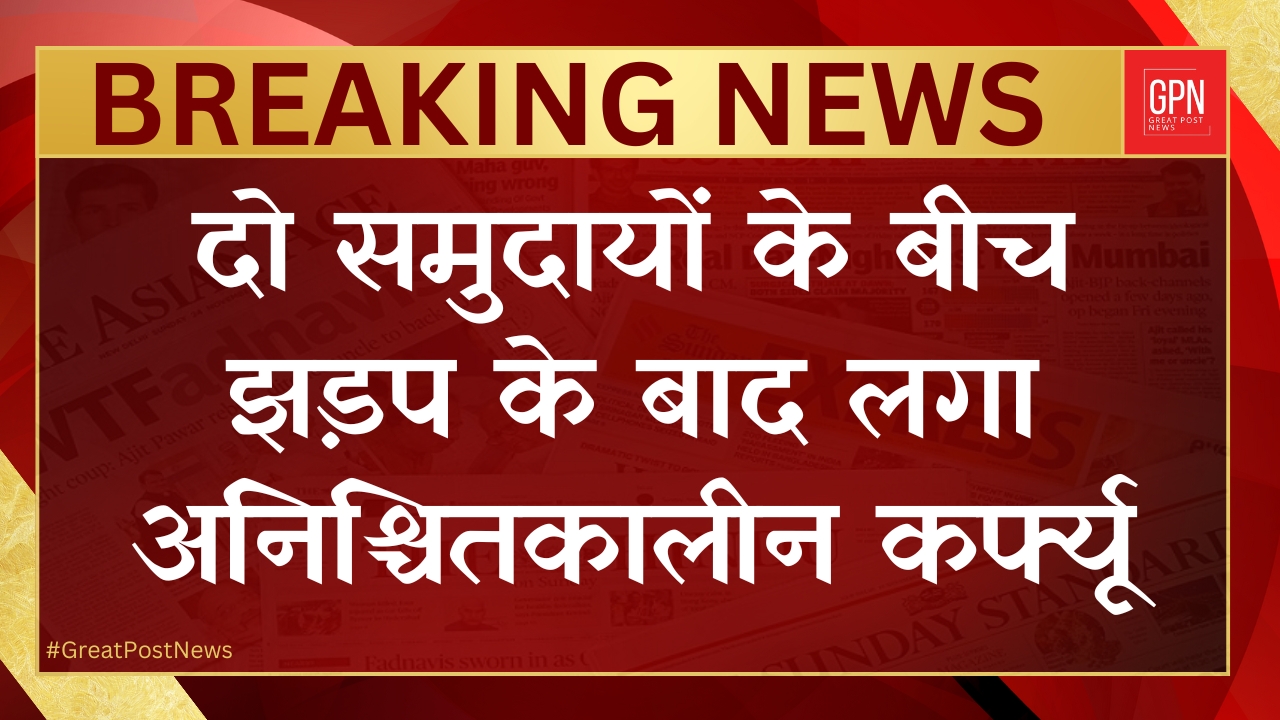 झड़प के बाद लगा अनिश्चितकालीन कर्फ्यू || Great Post News