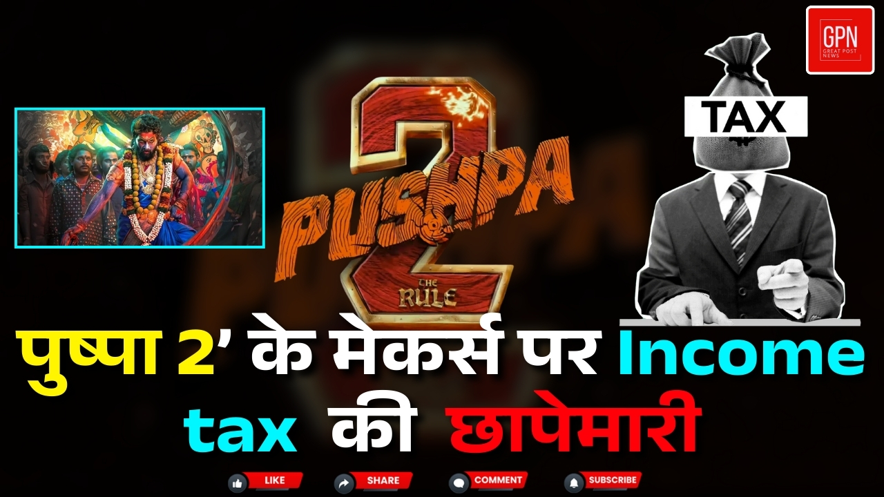 1800 करोड़ की कमाई, 'पुष्पा 2' के मेकर्स पर इनकम टैक्स की रेड। Great Post News