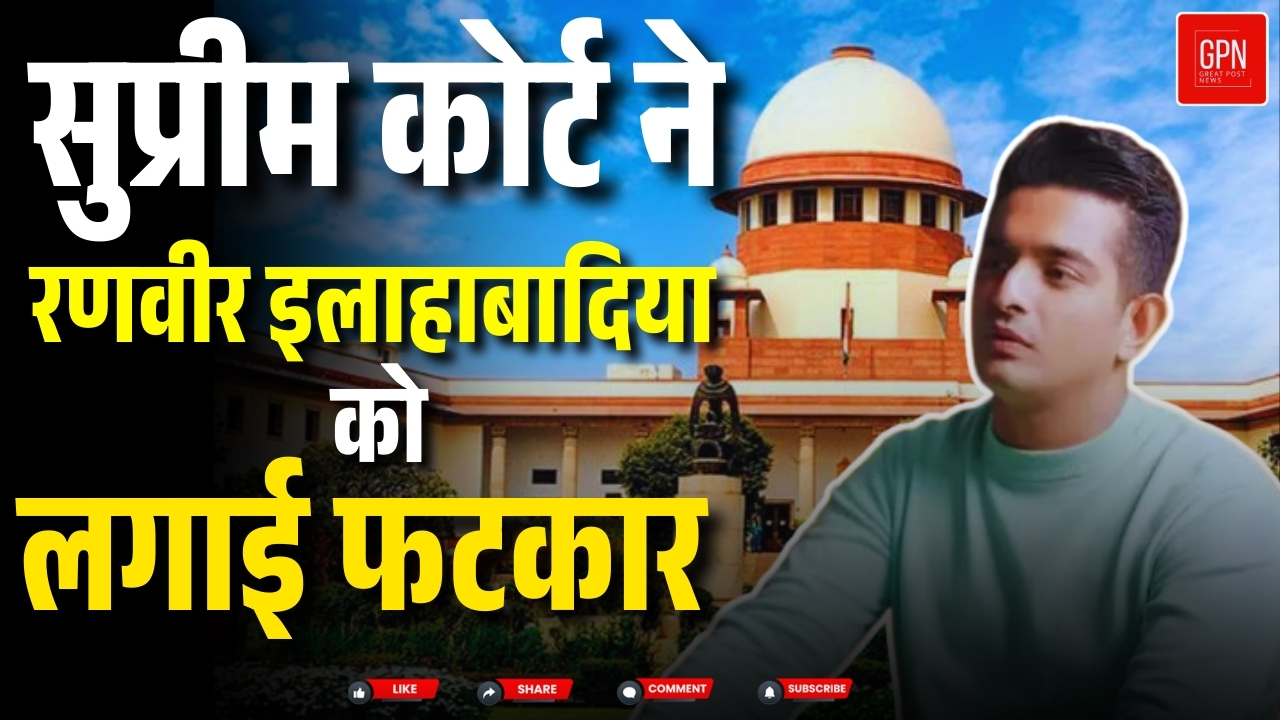 सुप्रीम कोर्ट ने रणवीर इलाहाबादिया को लगाई फटकार | Great Post News