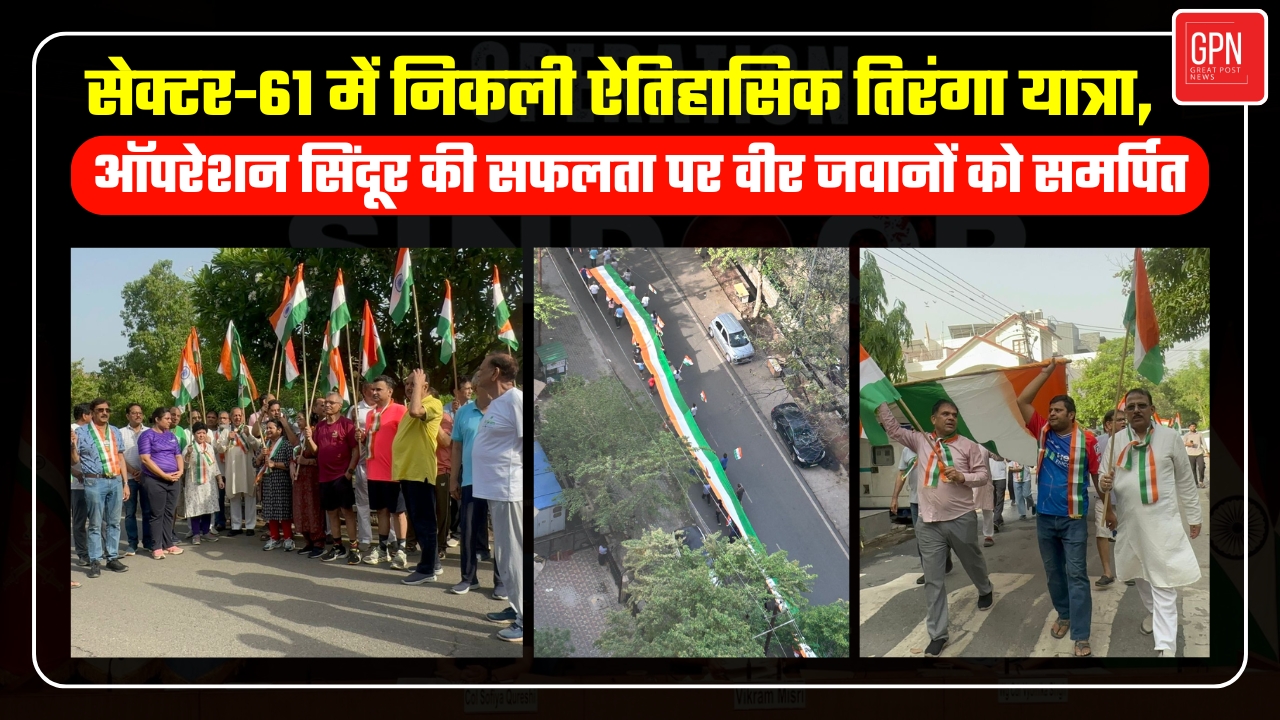 सेक्टर-61 गूंज उठा तिरंगे के जयघोष से, ऑपरेशन सिंदूर के वीरों को सलाम | Great Post News
