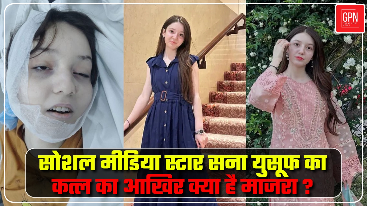 सोशल मीडिया स्टार सना युसूफ का कत्ल का आखिर क्या है माजरा || Great Post News