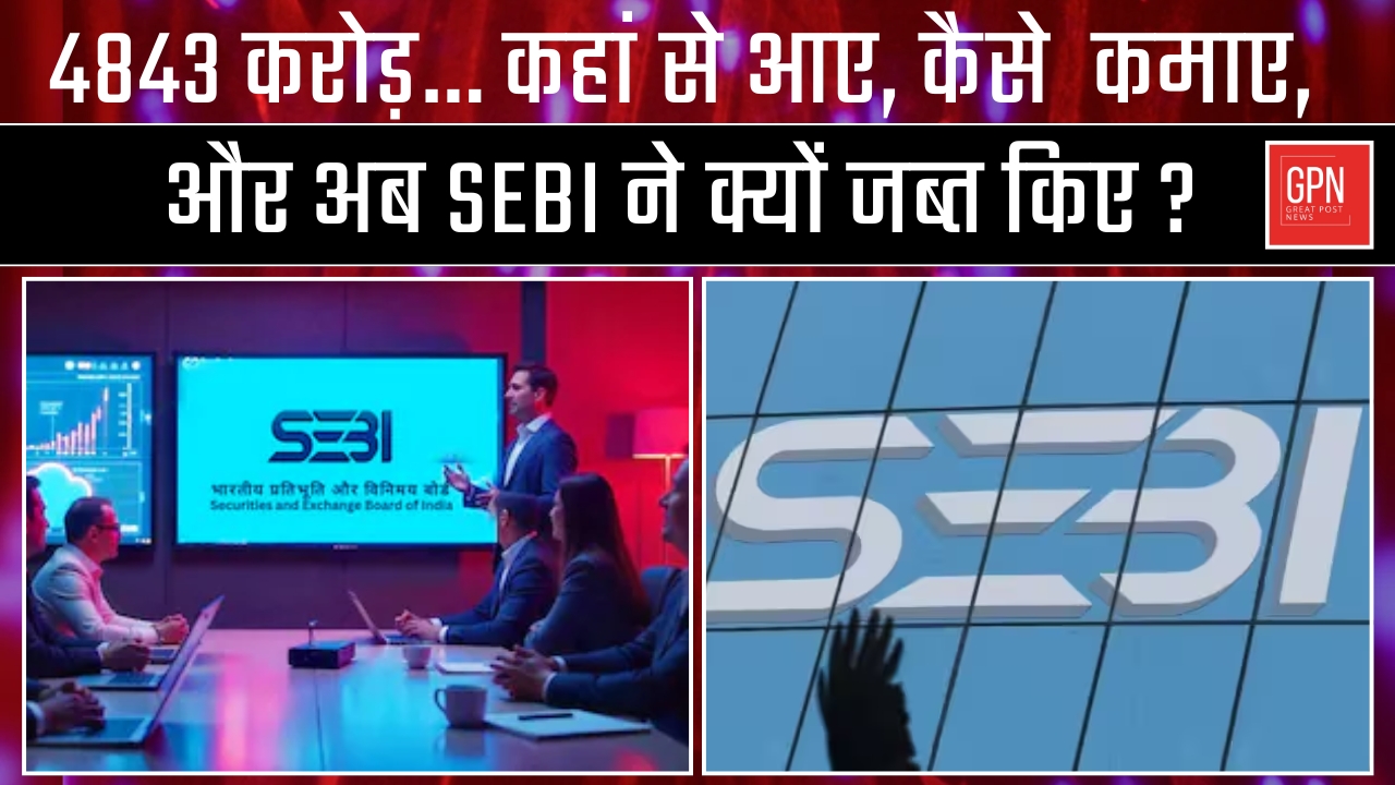 4843 करोड़… कहां से आए, कैसे कमाए, और अब SEBI ने क्यों जब्त किए | Great Post News