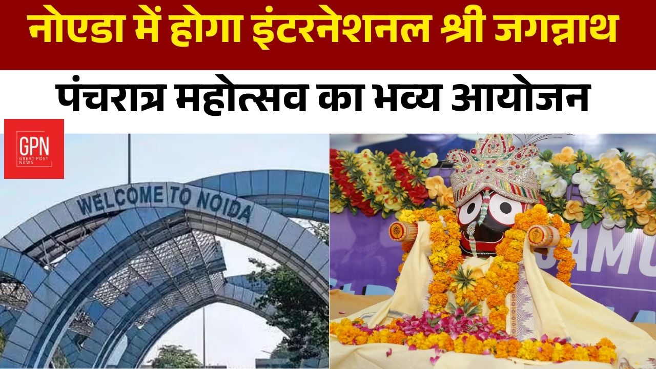नोएडा में होगा इंटरनेशनल श्री जगन्नाथ पंचरात्र महोत्सव का भव्य आयोजन || Great Post News
