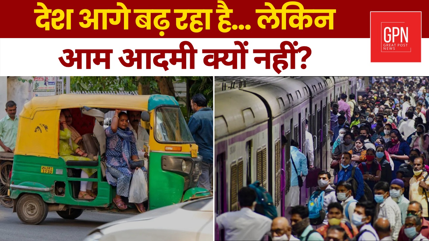 देश आगे बढ़ रहा है लेकिन आम आदमी क्यों नहीं I Great Post News