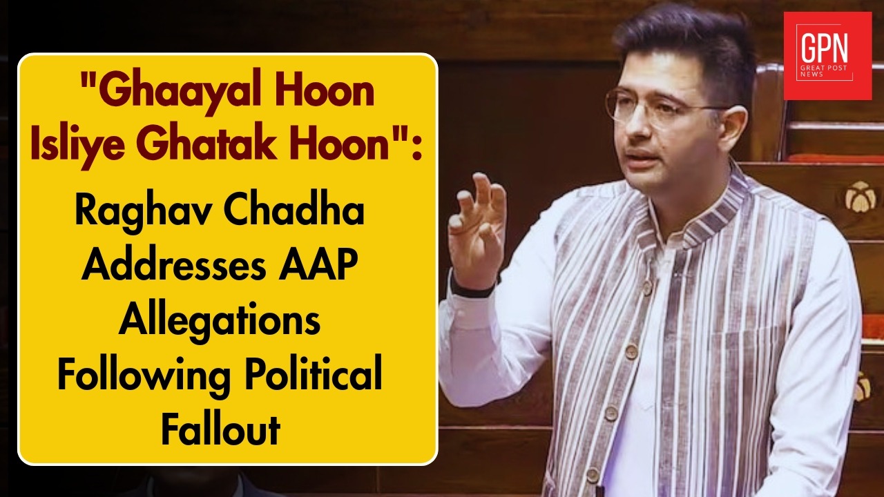 "  घायल हूं इसलिए घातक हूं " Raghav Chadha Addresses AAP Allegations Following Political Fallout